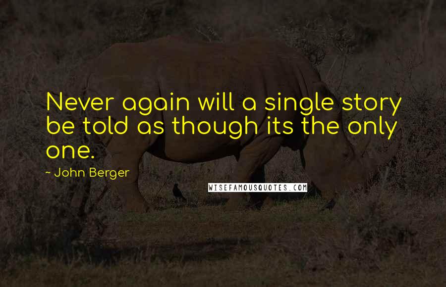 John Berger Quotes: Never again will a single story be told as though its the only one.