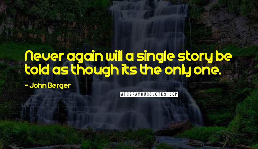 John Berger Quotes: Never again will a single story be told as though its the only one.