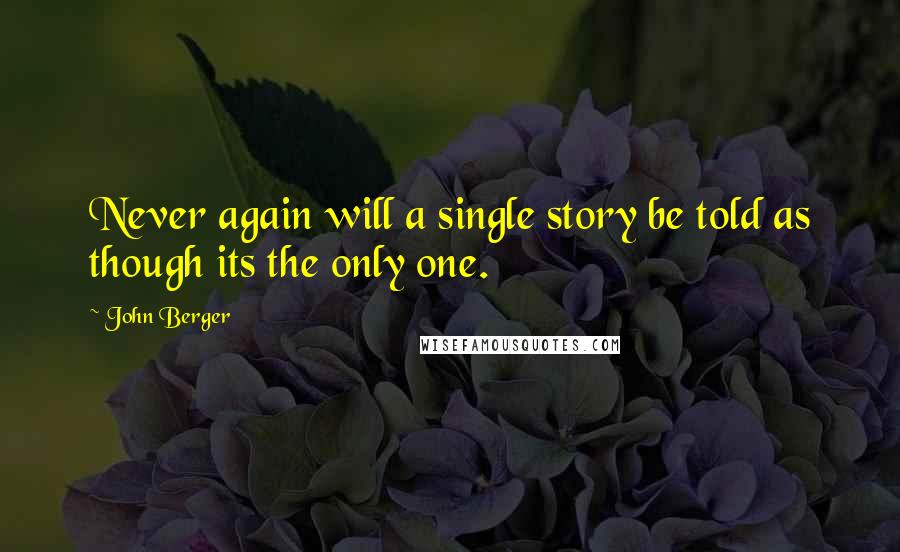 John Berger Quotes: Never again will a single story be told as though its the only one.