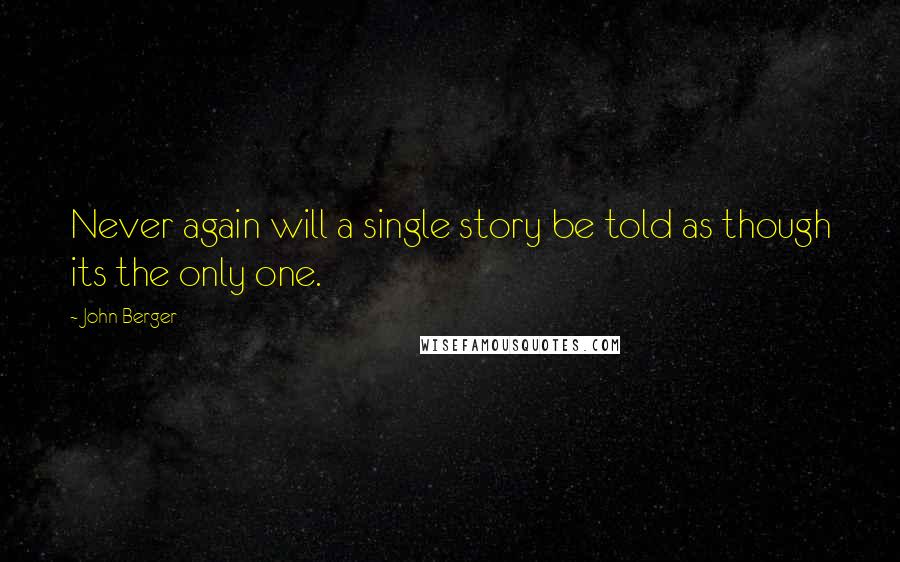 John Berger Quotes: Never again will a single story be told as though its the only one.