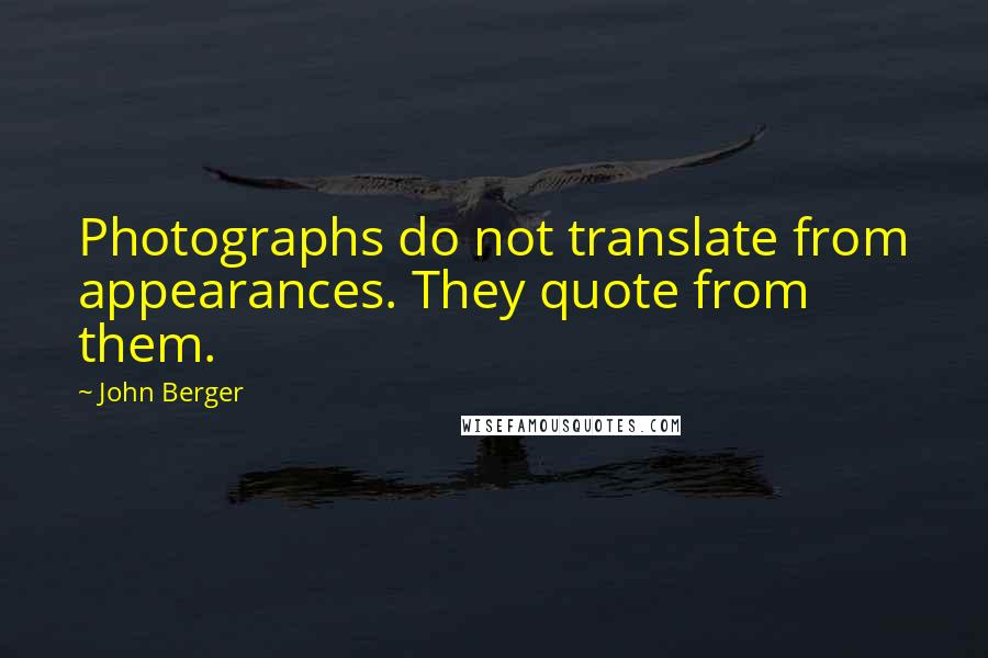 John Berger Quotes: Photographs do not translate from appearances. They quote from them.