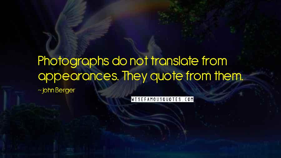 John Berger Quotes: Photographs do not translate from appearances. They quote from them.