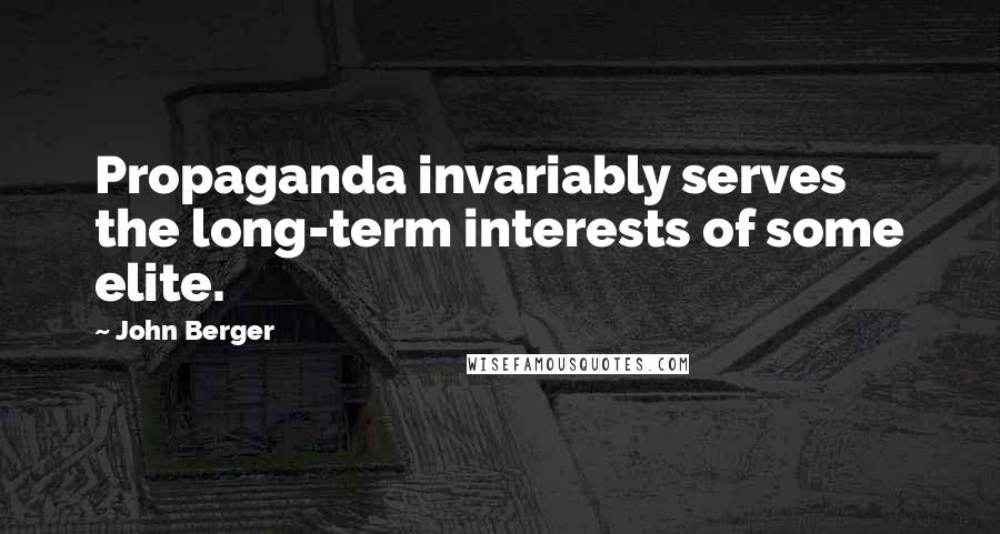 John Berger Quotes: Propaganda invariably serves the long-term interests of some elite.