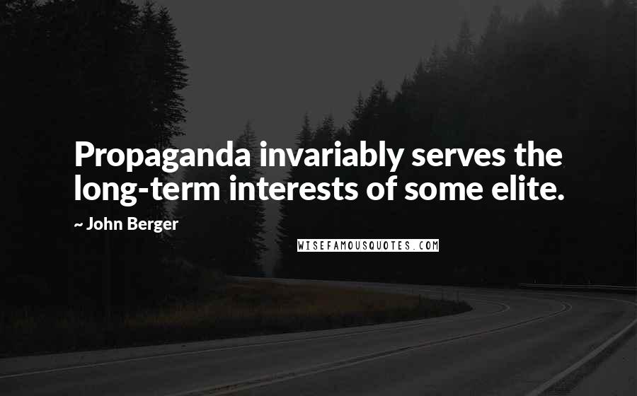 John Berger Quotes: Propaganda invariably serves the long-term interests of some elite.