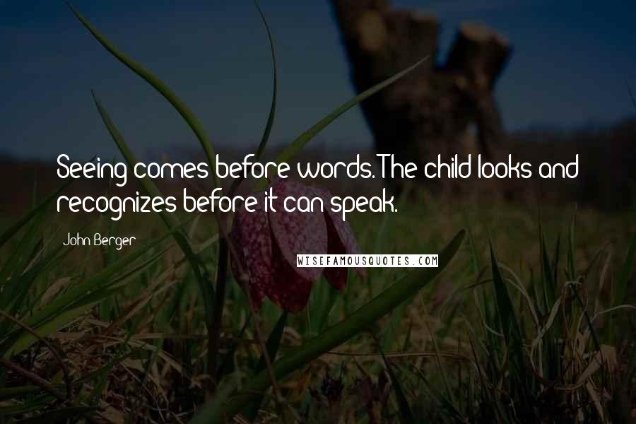 John Berger Quotes: Seeing comes before words. The child looks and recognizes before it can speak.