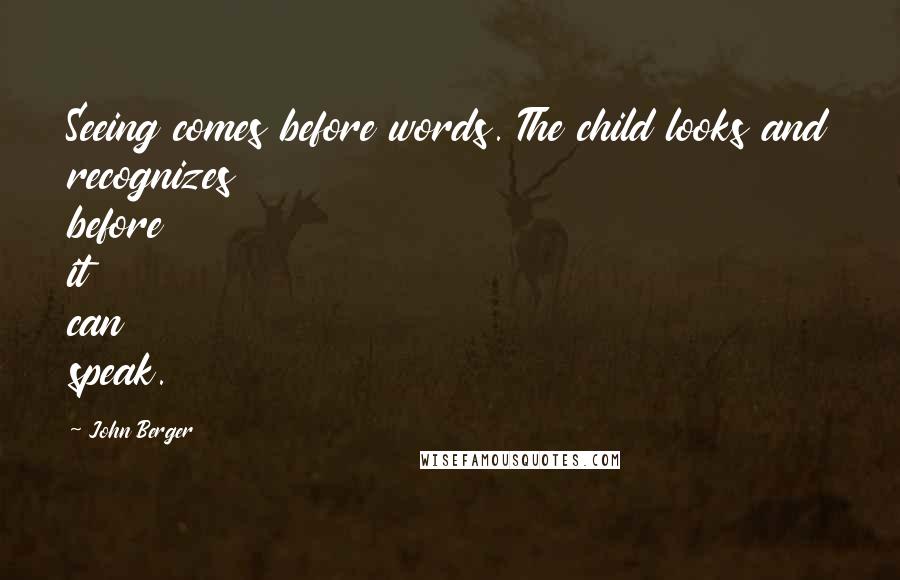 John Berger Quotes: Seeing comes before words. The child looks and recognizes before it can speak.