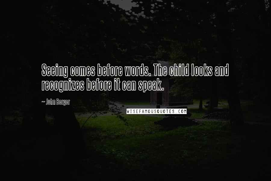 John Berger Quotes: Seeing comes before words. The child looks and recognizes before it can speak.