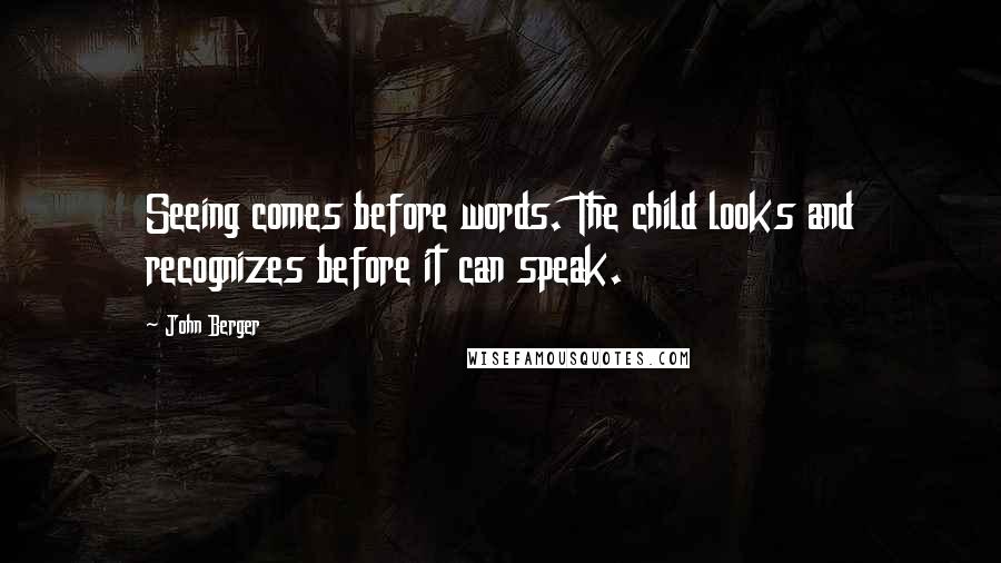 John Berger Quotes: Seeing comes before words. The child looks and recognizes before it can speak.