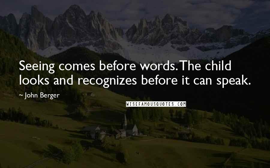 John Berger Quotes: Seeing comes before words. The child looks and recognizes before it can speak.