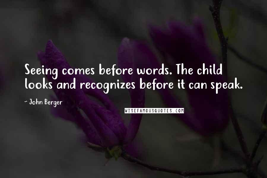 John Berger Quotes: Seeing comes before words. The child looks and recognizes before it can speak.