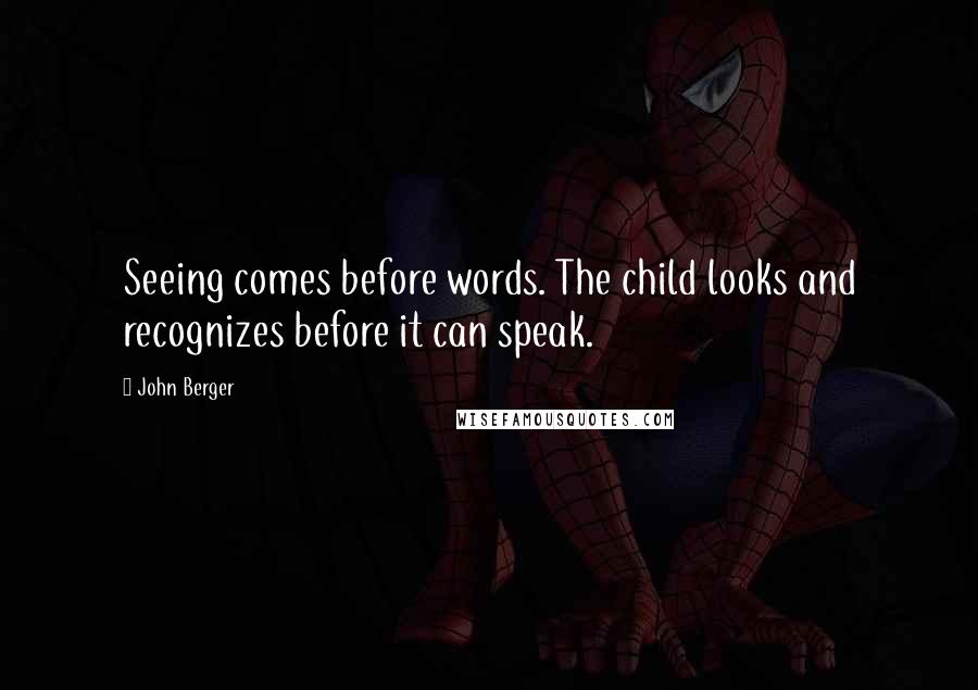 John Berger Quotes: Seeing comes before words. The child looks and recognizes before it can speak.