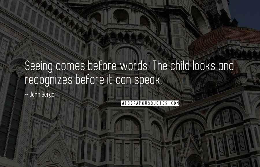 John Berger Quotes: Seeing comes before words. The child looks and recognizes before it can speak.