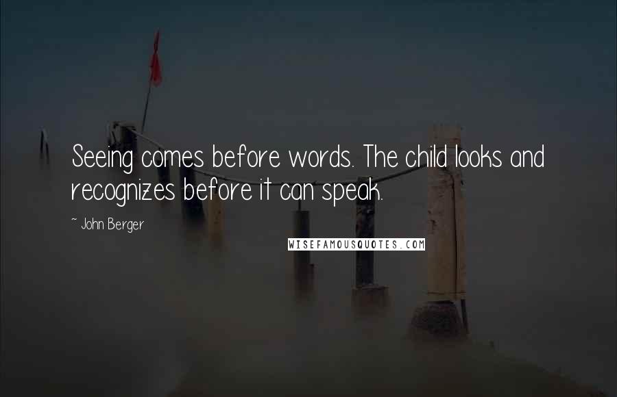 John Berger Quotes: Seeing comes before words. The child looks and recognizes before it can speak.