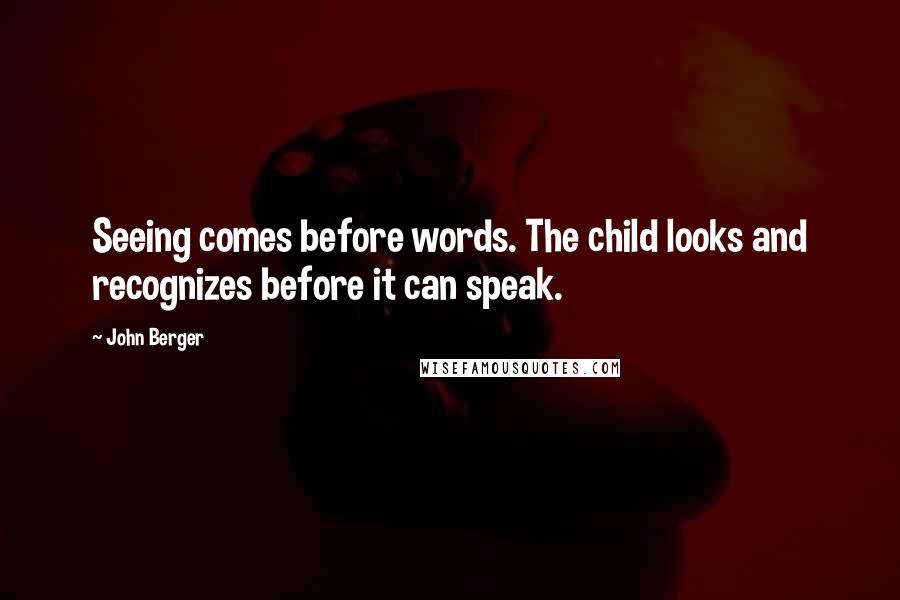 John Berger Quotes: Seeing comes before words. The child looks and recognizes before it can speak.