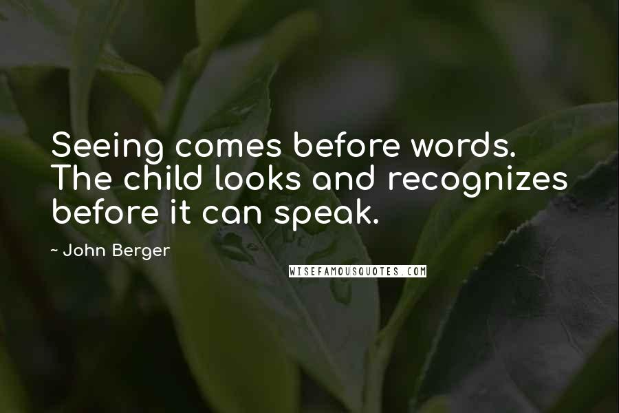 John Berger Quotes: Seeing comes before words. The child looks and recognizes before it can speak.