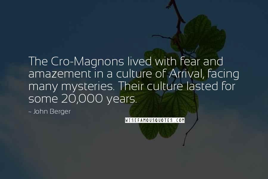 John Berger Quotes: The Cro-Magnons lived with fear and amazement in a culture of Arrival, facing many mysteries. Their culture lasted for some 20,000 years.