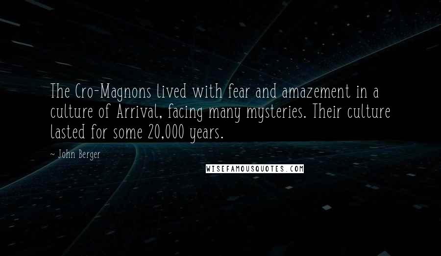 John Berger Quotes: The Cro-Magnons lived with fear and amazement in a culture of Arrival, facing many mysteries. Their culture lasted for some 20,000 years.