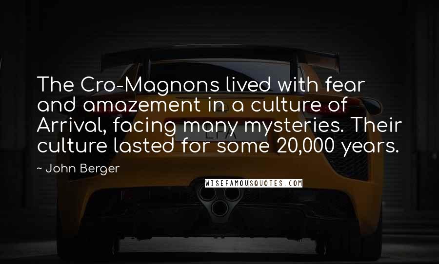John Berger Quotes: The Cro-Magnons lived with fear and amazement in a culture of Arrival, facing many mysteries. Their culture lasted for some 20,000 years.