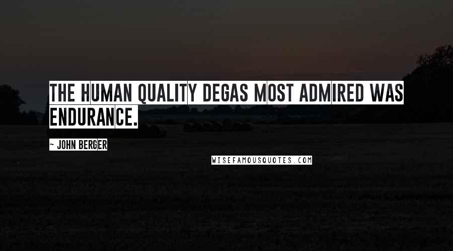 John Berger Quotes: The human quality Degas most admired was endurance.