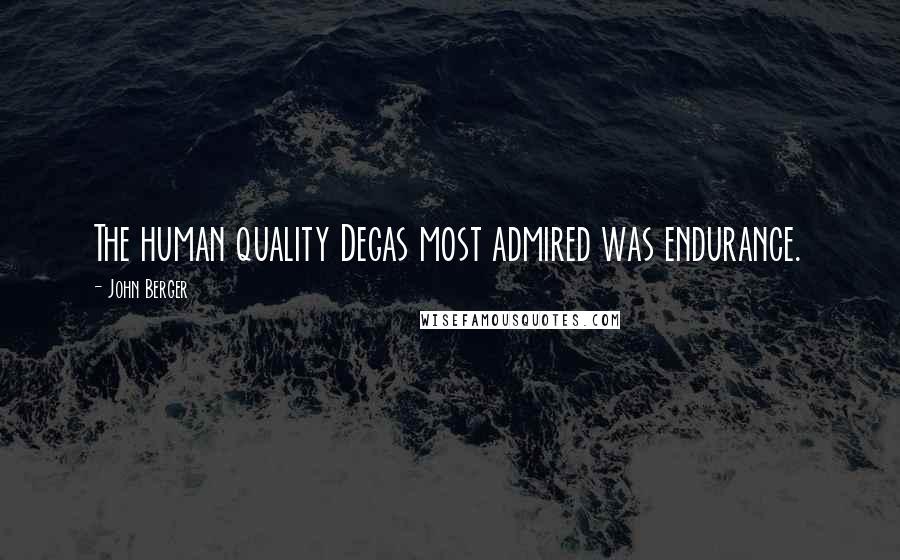 John Berger Quotes: The human quality Degas most admired was endurance.