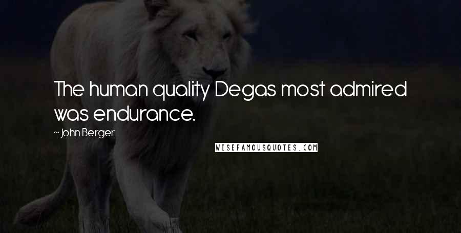 John Berger Quotes: The human quality Degas most admired was endurance.