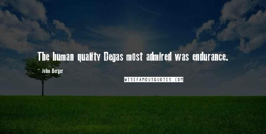 John Berger Quotes: The human quality Degas most admired was endurance.