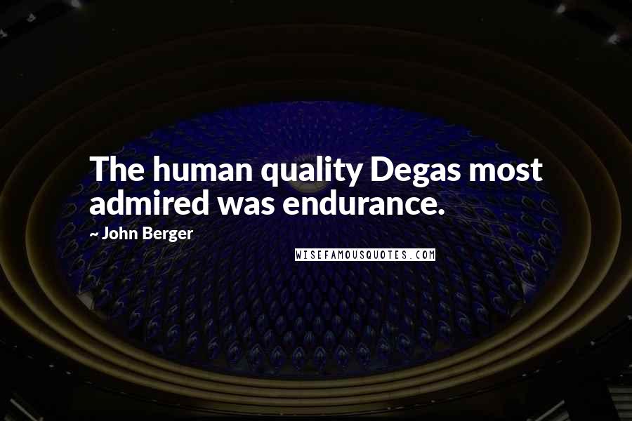 John Berger Quotes: The human quality Degas most admired was endurance.