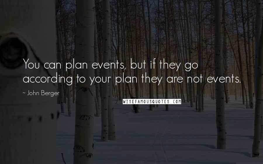 John Berger Quotes: You can plan events, but if they go according to your plan they are not events.