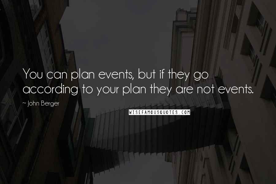 John Berger Quotes: You can plan events, but if they go according to your plan they are not events.