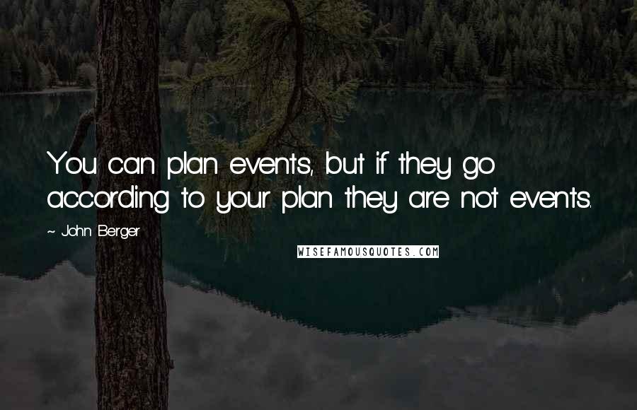 John Berger Quotes: You can plan events, but if they go according to your plan they are not events.