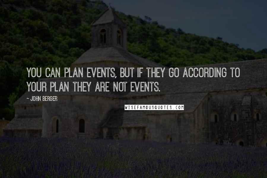 John Berger Quotes: You can plan events, but if they go according to your plan they are not events.