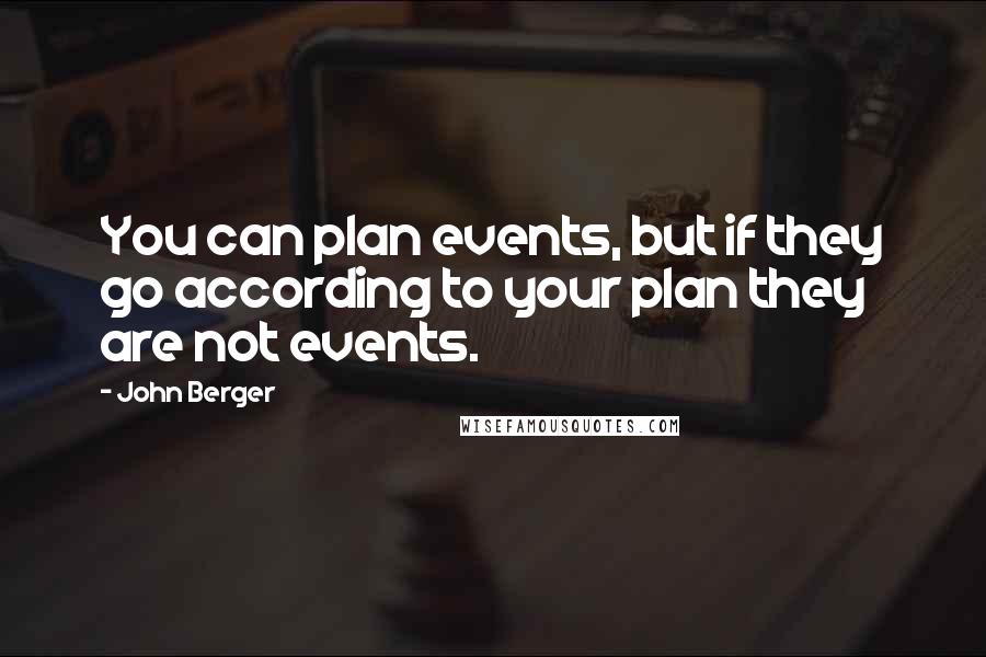 John Berger Quotes: You can plan events, but if they go according to your plan they are not events.