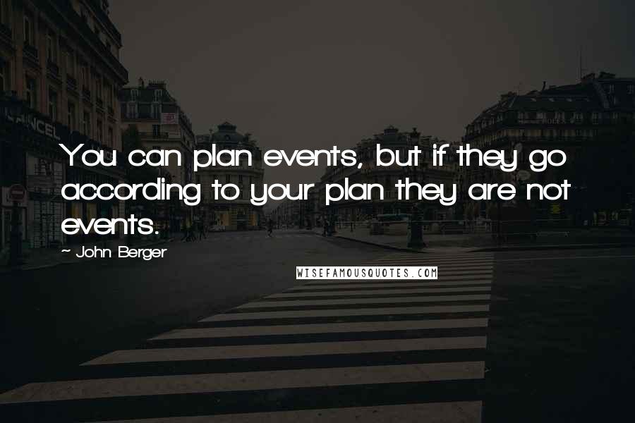 John Berger Quotes: You can plan events, but if they go according to your plan they are not events.