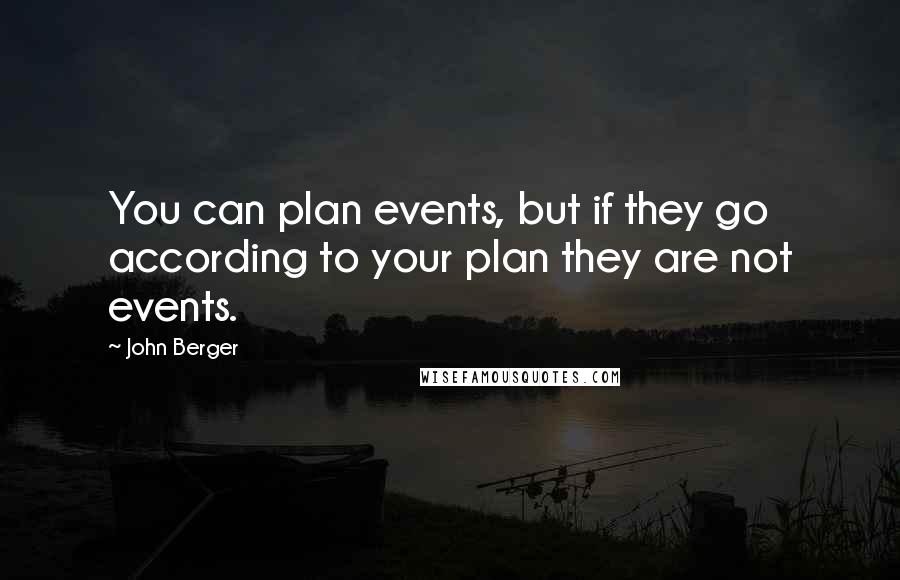 John Berger Quotes: You can plan events, but if they go according to your plan they are not events.