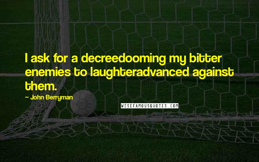 John Berryman Quotes: I ask for a decreedooming my bitter enemies to laughteradvanced against them.