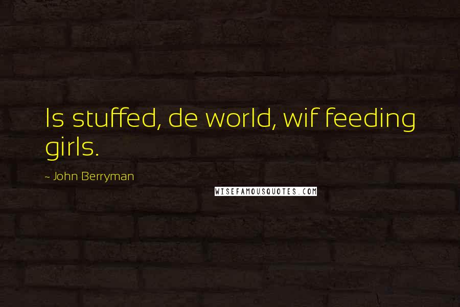 John Berryman Quotes: Is stuffed, de world, wif feeding girls.