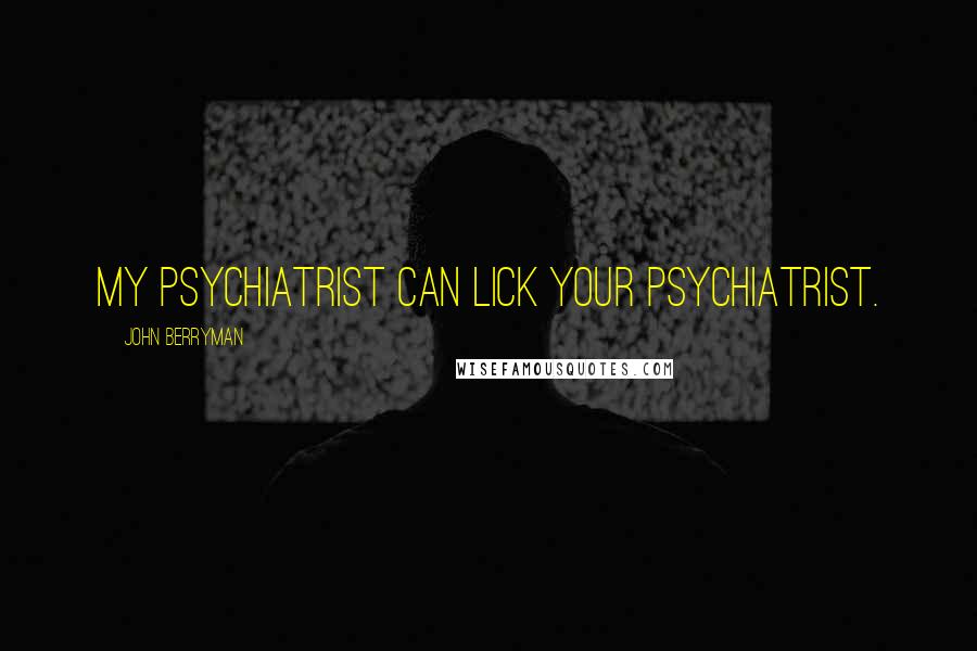 John Berryman Quotes: My psychiatrist can lick your psychiatrist.