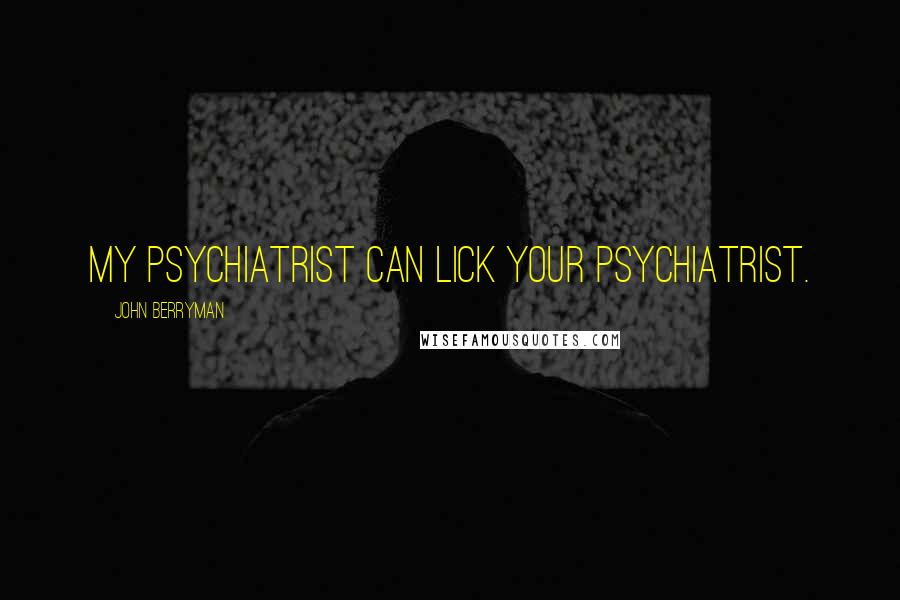 John Berryman Quotes: My psychiatrist can lick your psychiatrist.