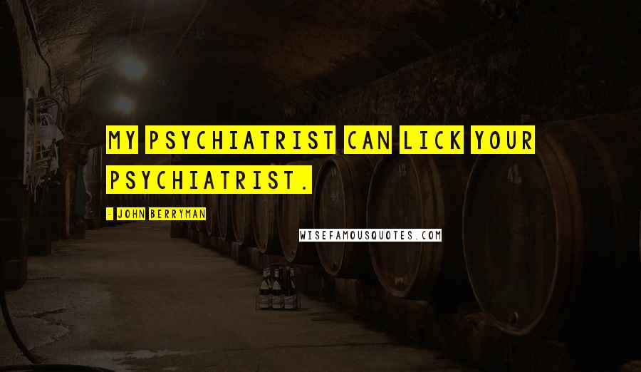 John Berryman Quotes: My psychiatrist can lick your psychiatrist.