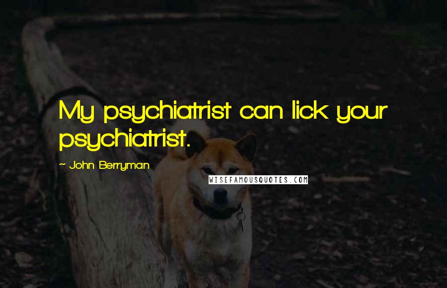 John Berryman Quotes: My psychiatrist can lick your psychiatrist.