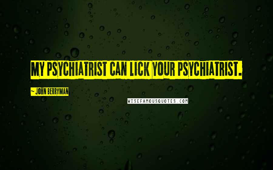 John Berryman Quotes: My psychiatrist can lick your psychiatrist.