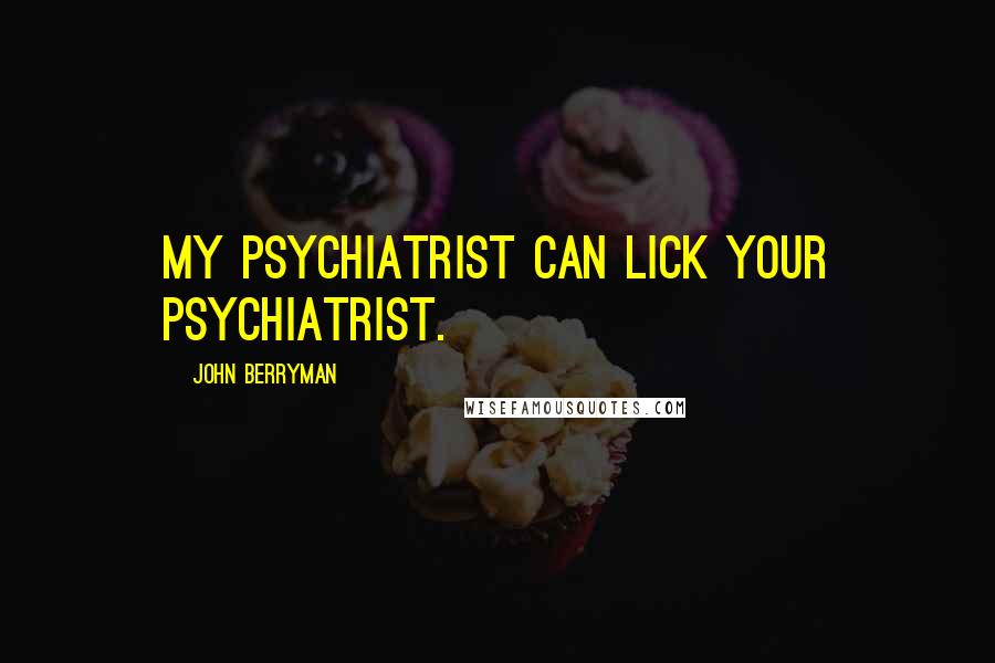 John Berryman Quotes: My psychiatrist can lick your psychiatrist.