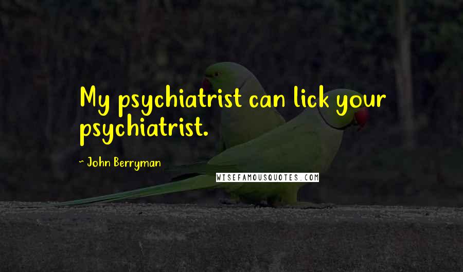 John Berryman Quotes: My psychiatrist can lick your psychiatrist.