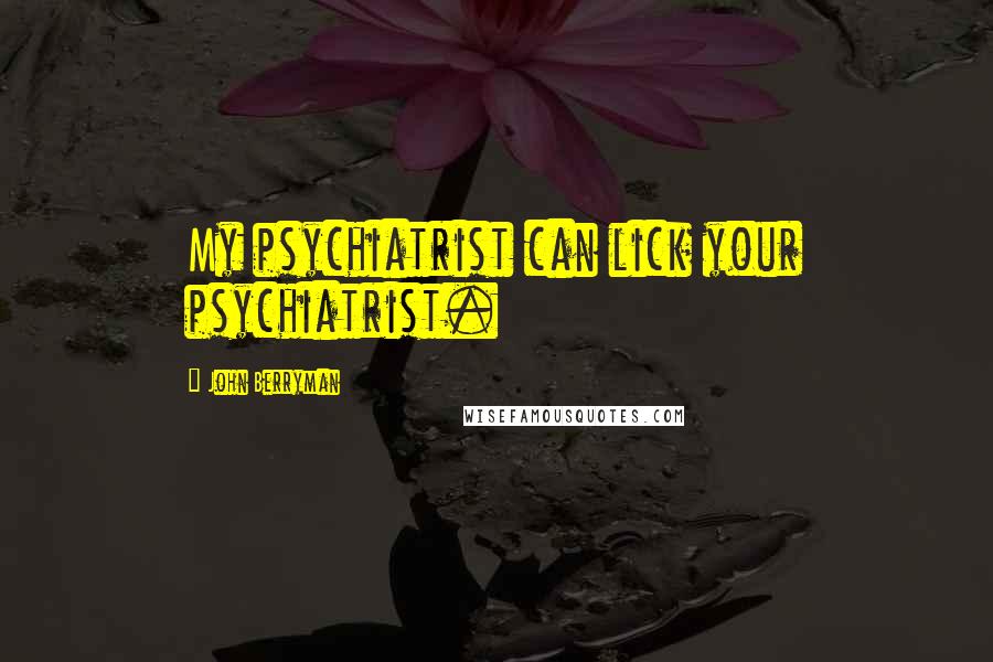 John Berryman Quotes: My psychiatrist can lick your psychiatrist.