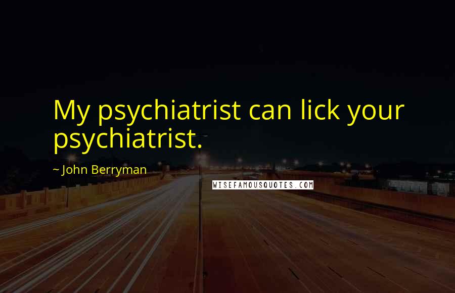 John Berryman Quotes: My psychiatrist can lick your psychiatrist.