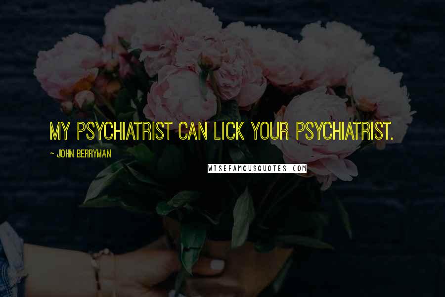 John Berryman Quotes: My psychiatrist can lick your psychiatrist.