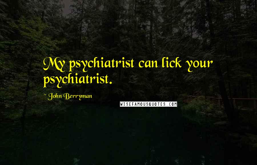 John Berryman Quotes: My psychiatrist can lick your psychiatrist.