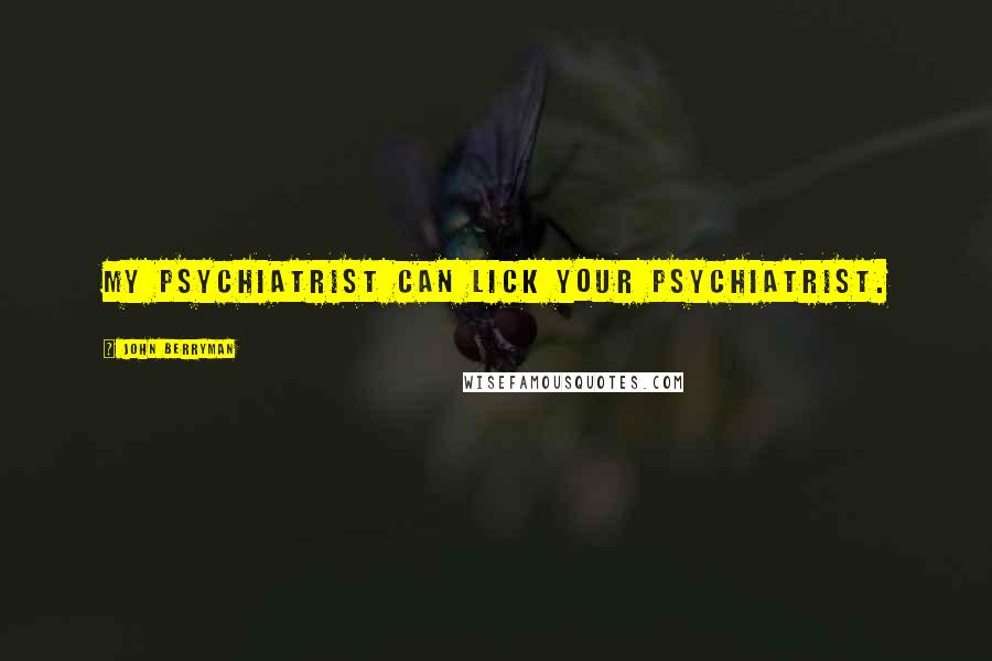 John Berryman Quotes: My psychiatrist can lick your psychiatrist.