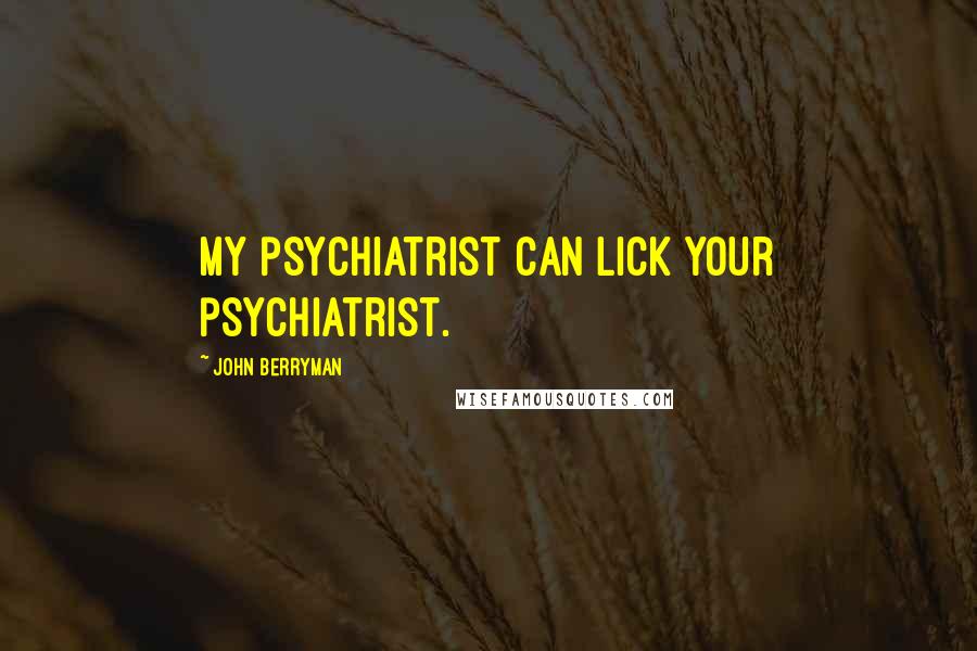 John Berryman Quotes: My psychiatrist can lick your psychiatrist.