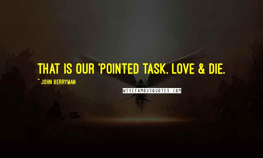 John Berryman Quotes: That is our 'pointed task. Love & die.